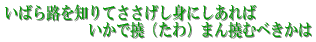 いばら路を知りてささげし身にしあれば 　　　　　　　　　　　いかで撓（たわ）まん撓むべきかは 